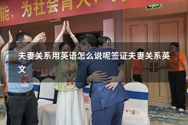 夫妻关系用英语怎么说呢（签证 夫妻关系英文）